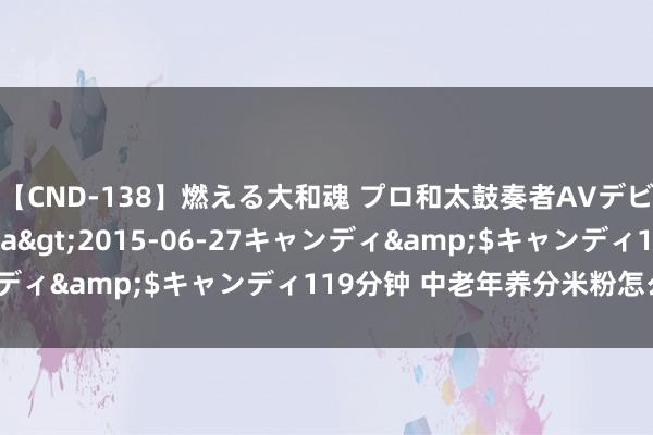 【CND-138】燃える大和魂 プロ和太鼓奏者AVデビュー 如月ユナ</a>2015-06-27キャンディ&$キャンディ119分钟 中老年养分米粉怎么选拔？