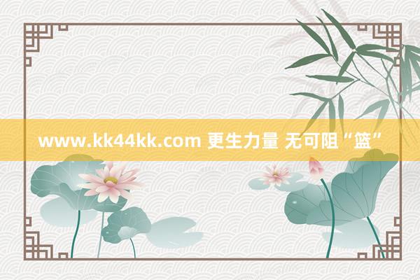 www.kk44kk.com 更生力量 无可阻“篮”