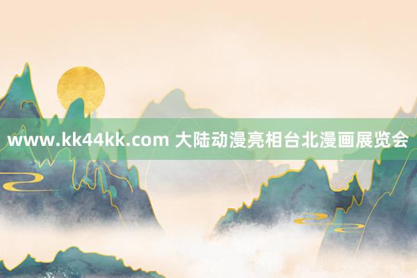 www.kk44kk.com 大陆动漫亮相台北漫画展览会