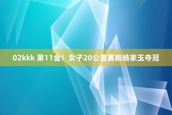 02kkk 第11金！女子20公里赛跑杨家玉夺冠