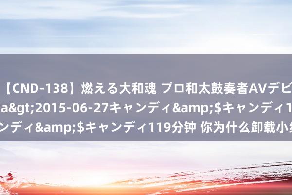 【CND-138】燃える大和魂 プロ和太鼓奏者AVデビュー 如月ユナ</a>2015-06-27キャンディ&$キャンディ119分钟 你为什么卸载小红书？