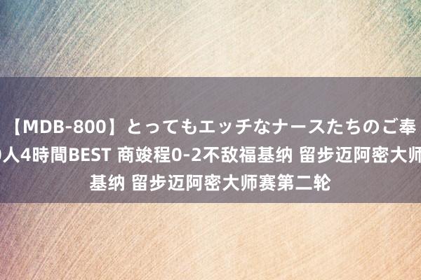 【MDB-800】とってもエッチなナースたちのご奉仕SEX 30人4時間BEST 商竣程0-2不敌福基纳 留步迈阿密大师赛第二轮