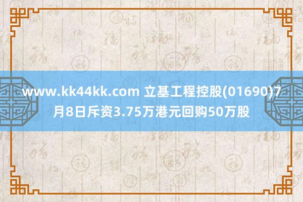 www.kk44kk.com 立基工程控股(01690)7月8日斥资3.75万港元回购50万股