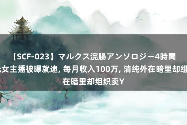 【SCF-023】マルクス浣腸アンソロジー4時間 二次元女主播被曝就逮， 每月收入100万， 清纯外在暗里却组织卖Y