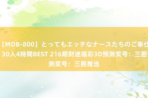 【MDB-800】とってもエッチなナースたちのご奉仕SEX 30人4時間BEST 216期财迷福彩3D预测奖号：三胆推选