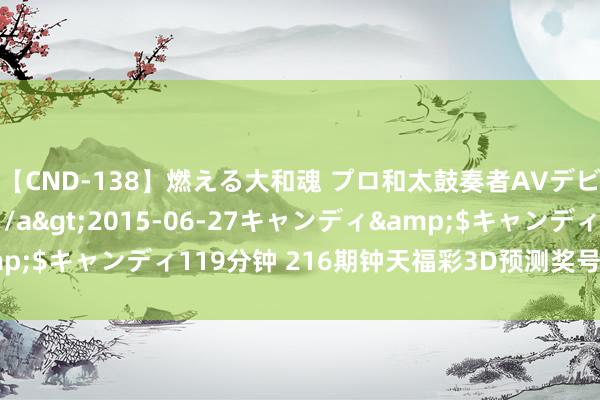 【CND-138】燃える大和魂 プロ和太鼓奏者AVデビュー 如月ユナ</a>2015-06-27キャンディ&$キャンディ119分钟 216期钟天福彩3D预测奖号：单挑一注保举