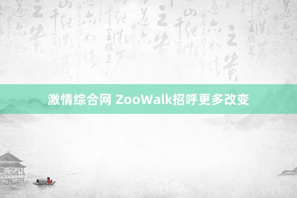 激情综合网 ZooWalk招呼更多改变