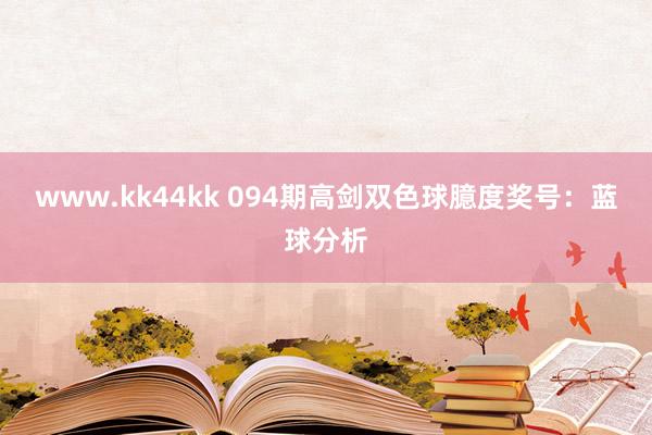 www.kk44kk 094期高剑双色球臆度奖号：蓝球分析