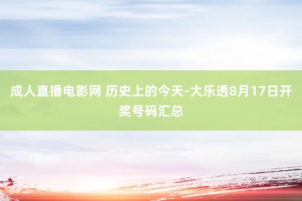 成人直播电影网 历史上的今天-大乐透8月17日开奖号码汇总