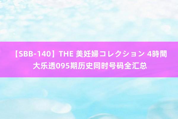 【SBB-140】THE 美妊婦コレクション 4時間 大乐透095期历史同时号码全汇总