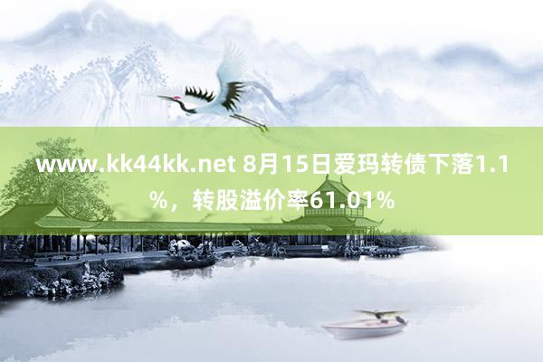 www.kk44kk.net 8月15日爱玛转债下落1.1%，转股溢价率61.01%