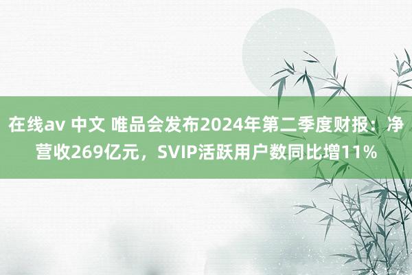 在线av 中文 唯品会发布2024年第二季度财报：净营收269亿元，SVIP活跃用户数同比增11%