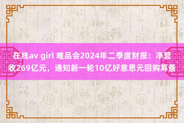 在线av girl 唯品会2024年二季度财报：净营收269亿元，通知新一轮10亿好意思元回购筹备