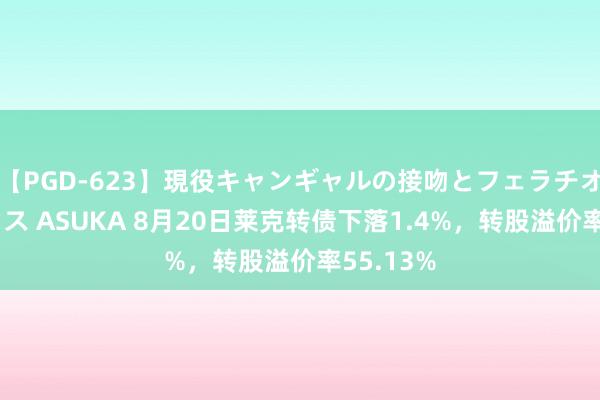 【PGD-623】現役キャンギャルの接吻とフェラチオとセックス ASUKA 8月20日莱克转债下落1.4%，转股溢价率55.13%