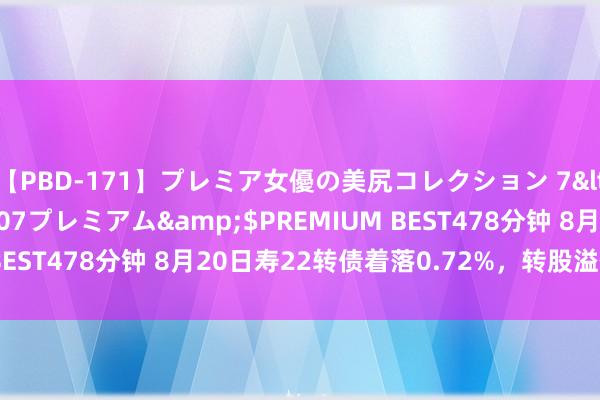 【PBD-171】プレミア女優の美尻コレクション 7</a>2012-11-07プレミアム&$PREMIUM BEST478分钟 8月20日寿22转债着落0.72%，转股溢价率71.4%