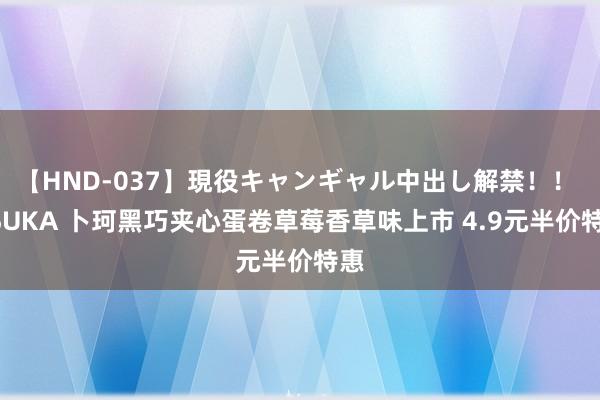 【HND-037】現役キャンギャル中出し解禁！！ ASUKA 卜珂黑巧夹心蛋卷草莓香草味上市 4.9元半价特惠