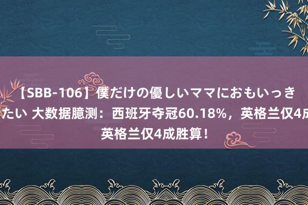 【SBB-106】僕だけの優しいママにおもいっきり甘えたい 大数据臆测：西班牙夺冠60.18%，英格兰仅4成胜算！