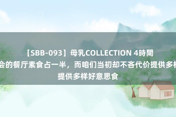 【SBB-093】母乳COLLECTION 4時間 巴黎奥运会的餐厅素食占一半，而咱们当初却不吝代价提供多样好意思食