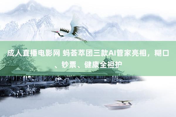 成人直播电影网 蚂荟萃团三款AI管家亮相，糊口、钞票、健康全袒护