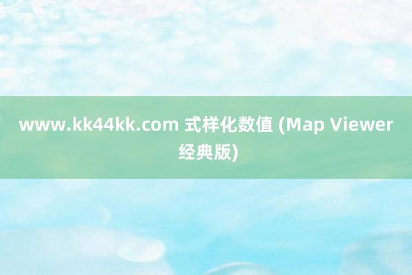 www.kk44kk.com 式样化数值 (Map Viewer 经典版)