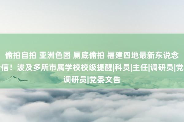 偷拍自拍 亚洲色图 厕底偷拍 福建四地最新东说念主事音信！波及多所市属学校校级提醒|科员|主任|调研员|党委文告