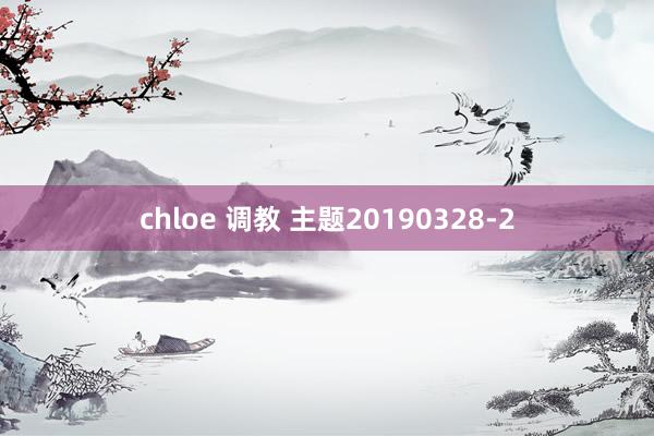 chloe 调教 主题20190328-2