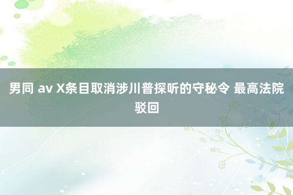 男同 av X条目取消涉川普探听的守秘令 最高法院驳回