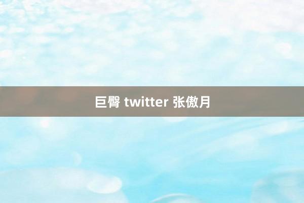 巨臀 twitter 张傲月