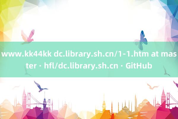 www.kk44kk dc.library.sh.cn/1-1.htm at master · hfl/dc.library.sh.cn · GitHub