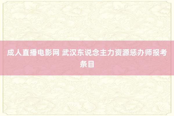 成人直播电影网 武汉东说念主力资源惩办师报考条目