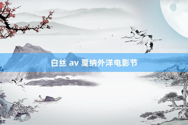 白丝 av 戛纳外洋电影节